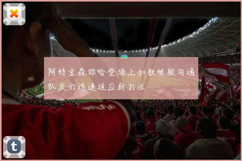 阿特金森称哈登场上如教练般沟通队友们迅速适应新打法