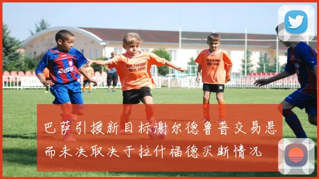 巴萨引援新目标谢尔德鲁普交易悬而未决取决于拉什福德买断情况