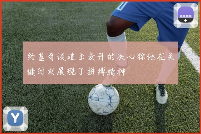 约基奇谈追击麦丹的决心称他在关键时刻展现了拼搏精神