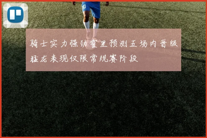 骑士实力强劲霍里预测五场内晋级猛龙表现仅限常规赛阶段