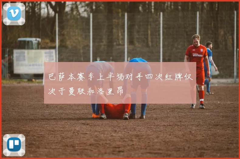 巴萨本赛季上半场对手四次红牌仅次于曼联和洛里昂