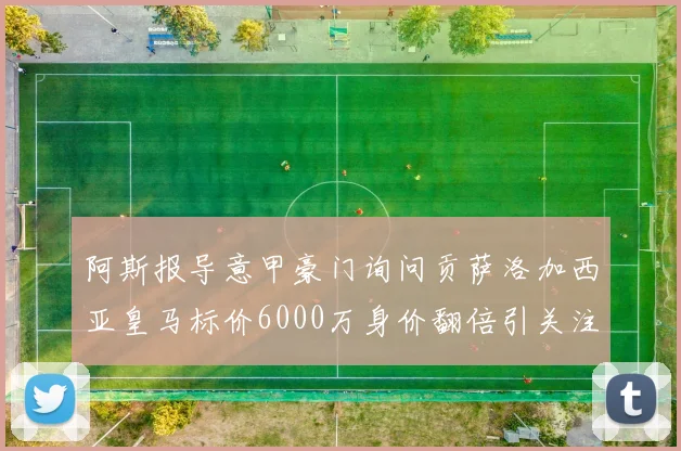 阿斯报导意甲豪门询问贡萨洛加西亚皇马标价6000万身价翻倍引关注