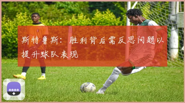 斯特鲁斯：胜利背后需反思问题以提升球队表现